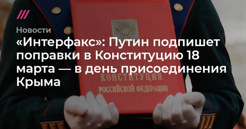 «Интерфакс»: Путин подпишет поправки в Конституцию 18 марта — в день присоединения Крыма