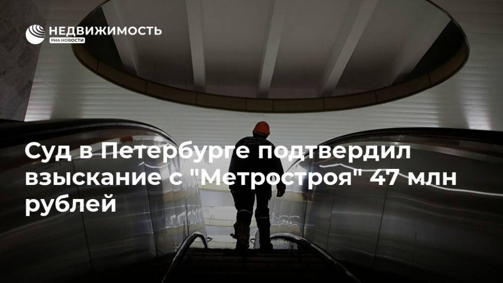 Суд в Петербурге подтвердил взыскание с "Метростроя" 47 млн рублей