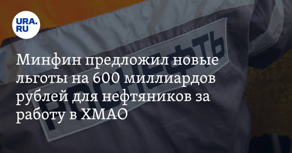 Минфин предложил новые льготы на 600 миллиардов рублей для нефтяников за работу в ХМАО