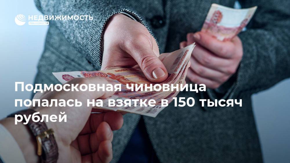 Подмосковная чиновница попалась на взятке в 150 тысяч рублей