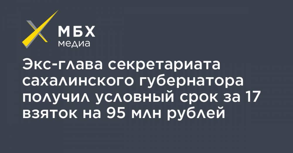 Экс-глава секретариата сахалинского губернатора получил условный срок за 17 взяток на 95 млн рублей