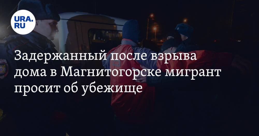 Задержанный после взрыва дома в Магнитогорске мигрант просит об убежище