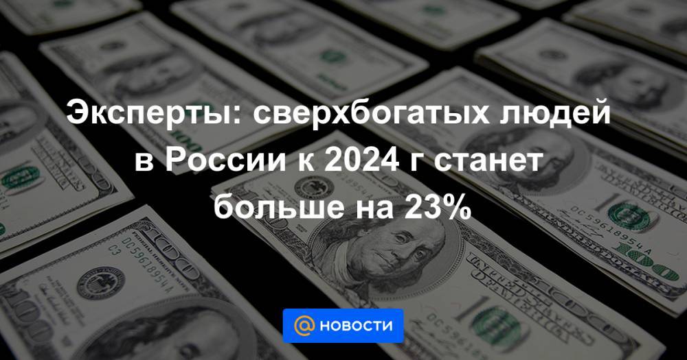 Эксперты: сверхбогатых людей в России к 2024 г станет больше на 23%