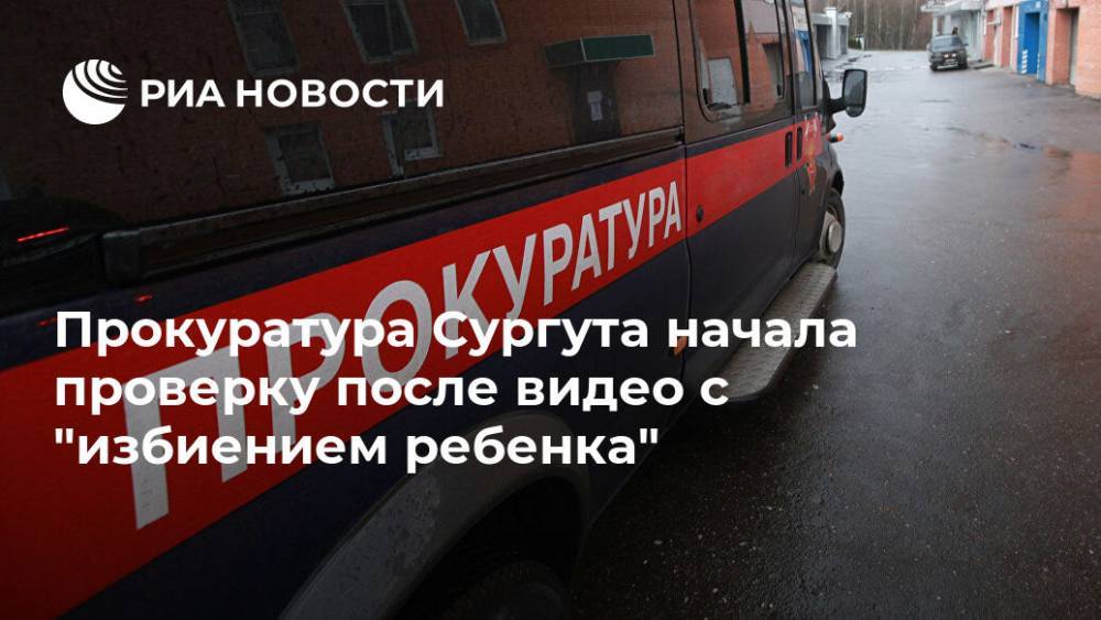 Прокуратура Сургута начала проверку после видео с "избиением ребенка"