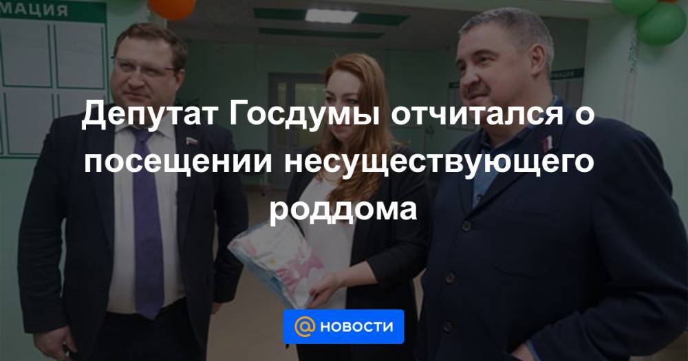 Депутат Госдумы отчитался о посещении несуществующего роддома