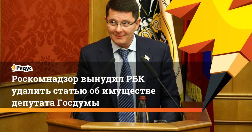 Роскомнадзор вынудил РБК удалить статью об имуществе депутата Госдумы