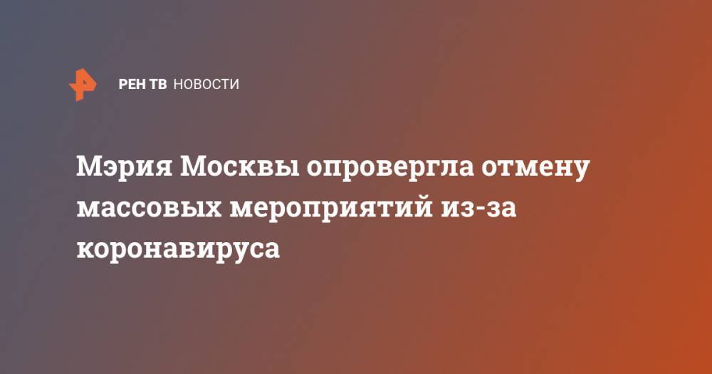 Мэрия Москвы опровергла отмену массовых мероприятий из-за коронавируса