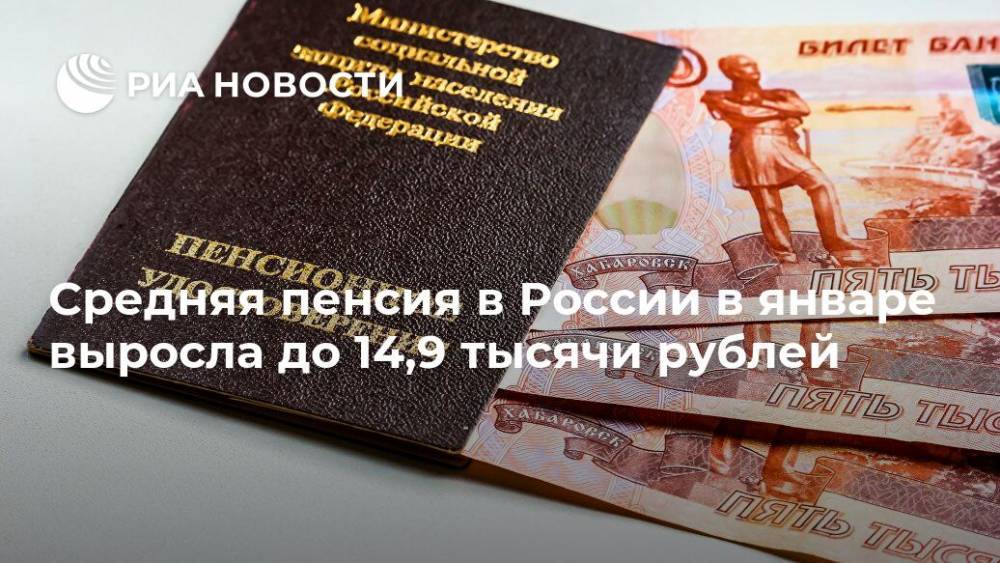 Средняя пенсия в России в январе выросла до 14,9 тысячи рублей