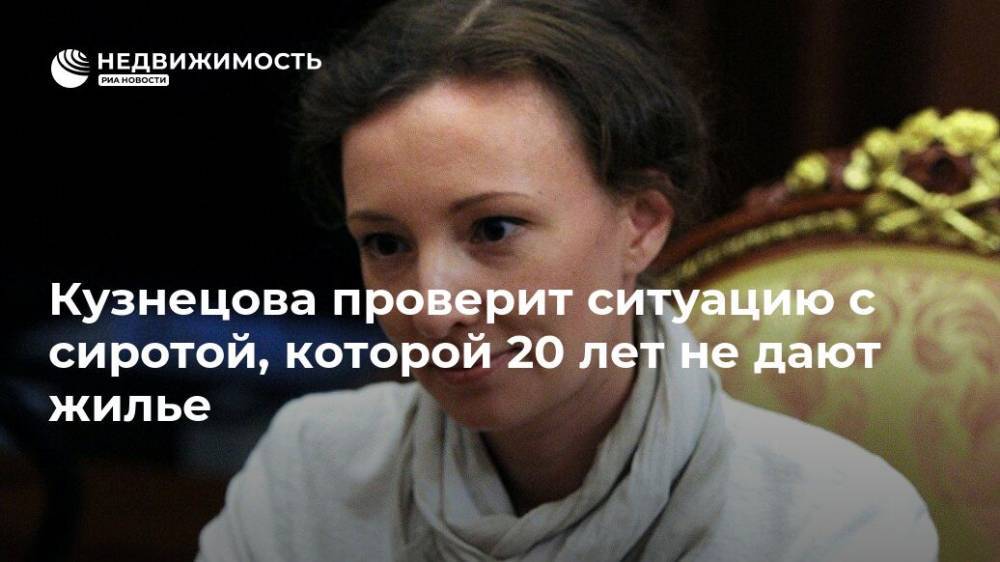 Кузнецова проверит ситуацию с сиротой, которой 20 лет не дают жилье