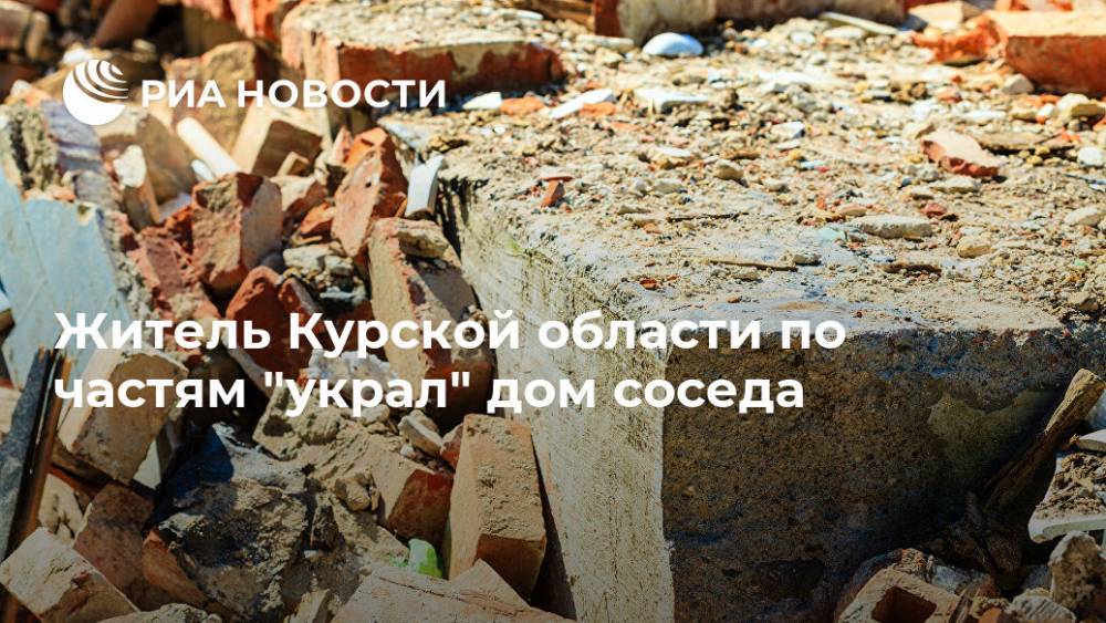 Житель Курской области по частям "украл" дом соседа