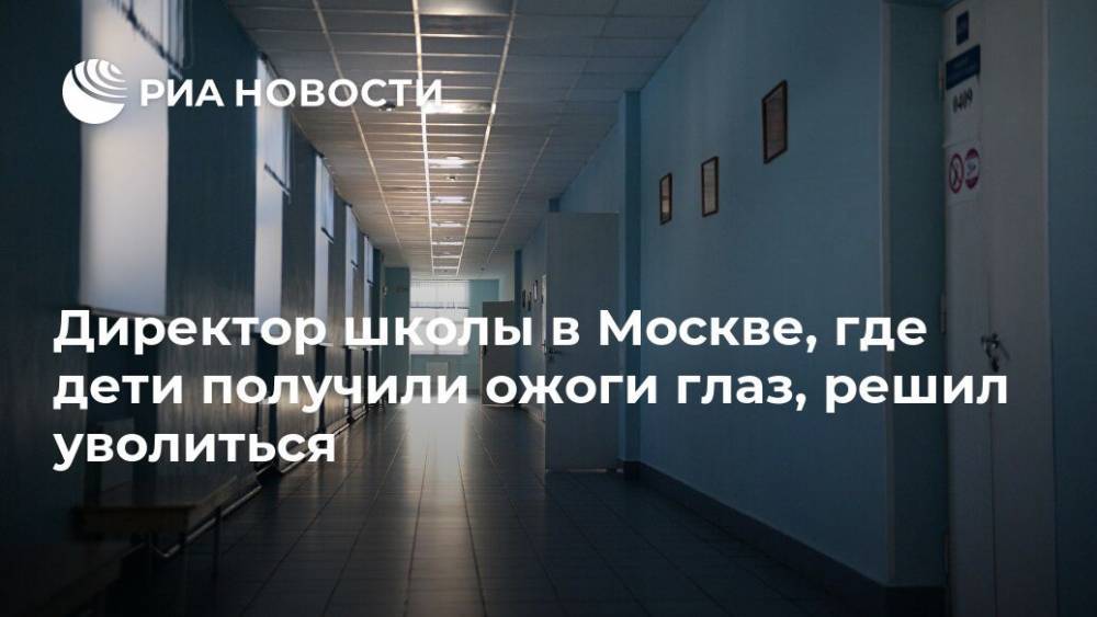 Директор школы в Москве, где дети получили ожоги глаз, решил уволиться
