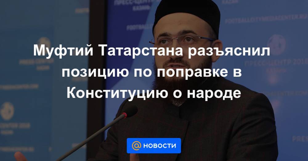 Муфтий Татарстана разъяснил позицию по поправке в Конституцию о народе