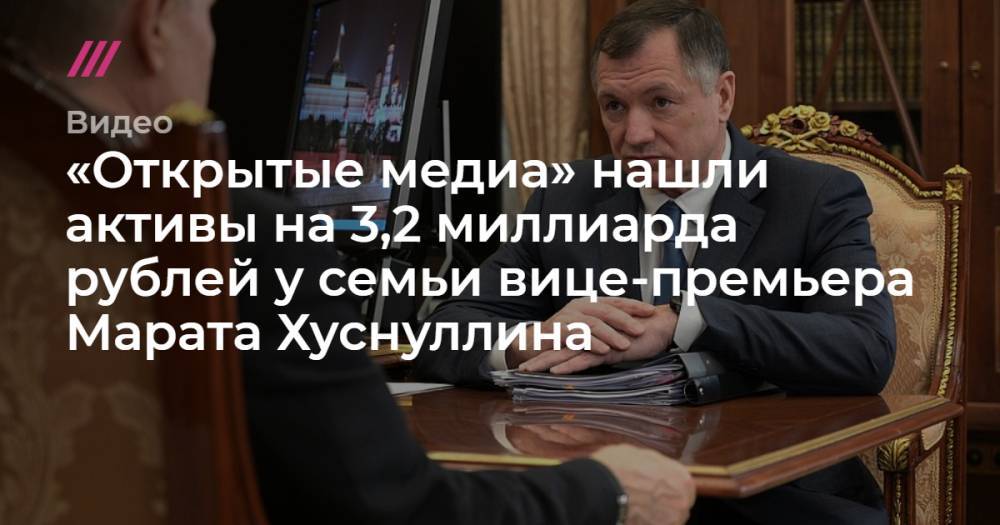 «Открытые медиа» нашли активы на 3,2 миллиарда рублей у семьи вице-премьера Марата Хуснуллина