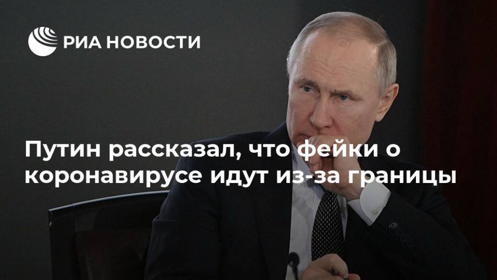 Путин рассказал, что фейки о коронавирусе идут из-за границы