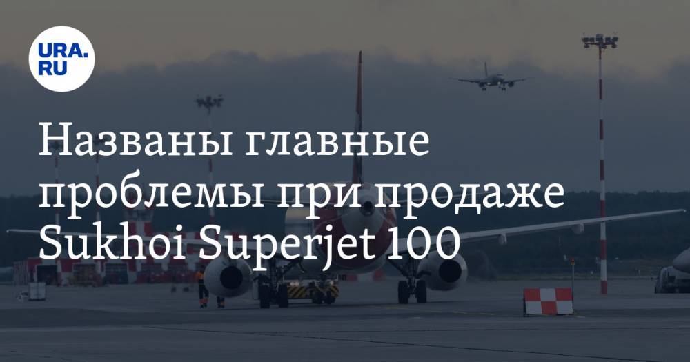 Названы главные проблемы при продаже Sukhoi Superjet 100