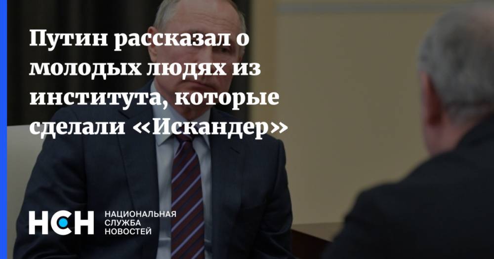 Путин рассказал о молодых людях из института, которые сделали «Искандер»