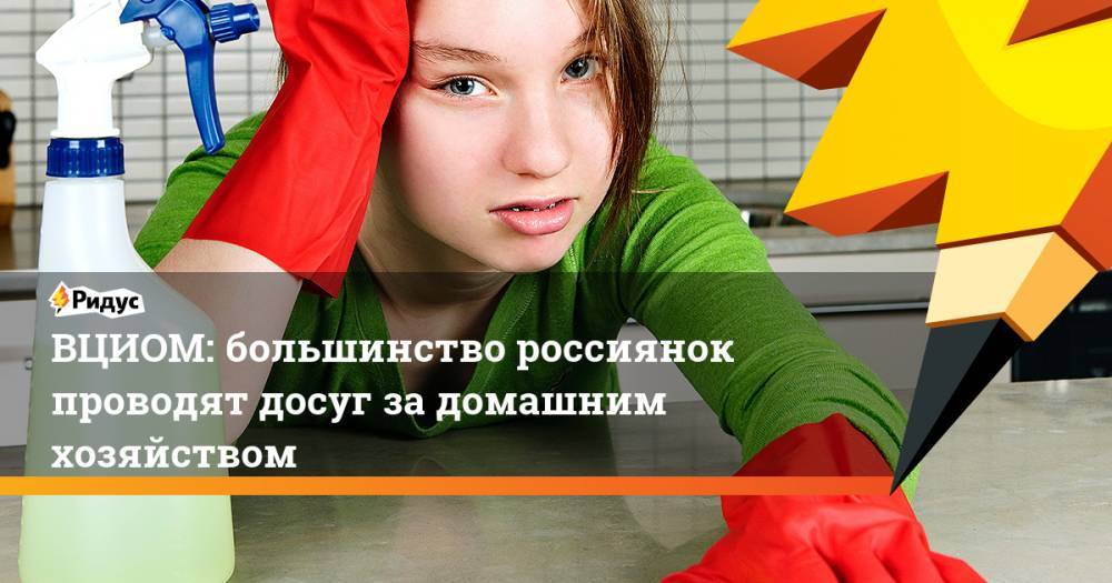 ВЦИОМ: большинство россиянок проводят досуг за домашним хозяйством