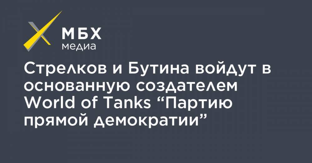 Стрелков и Бутина войдут в основанную создателем World of Tanks “Партию прямой демократии”