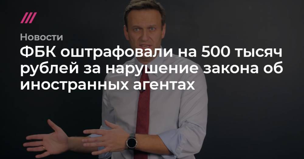 ФБК оштрафовали на 500 тысяч рублей за нарушение закона об иностранных агентах