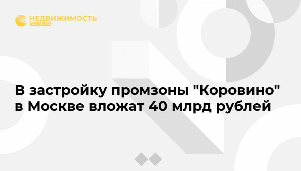 В застройку промзоны "Коровино" в Москве вложат 40 млрд рублей