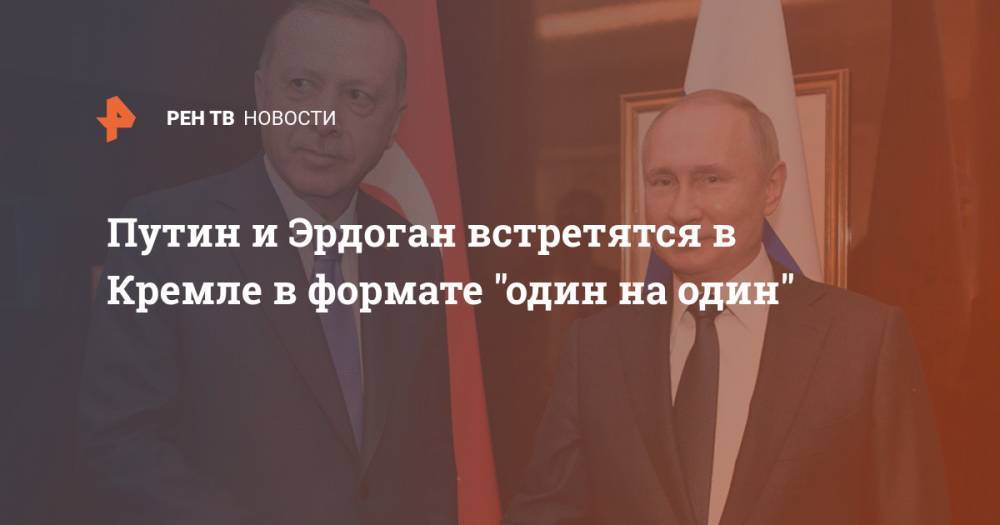 Путин и Эрдоган встретятся в Кремле в формате "один на один"