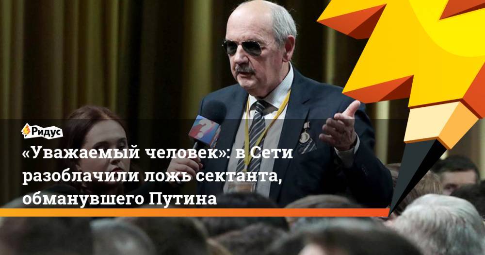 «Уважаемый человек»: вСети разоблачили ложь сектанта, обманувшего Путина