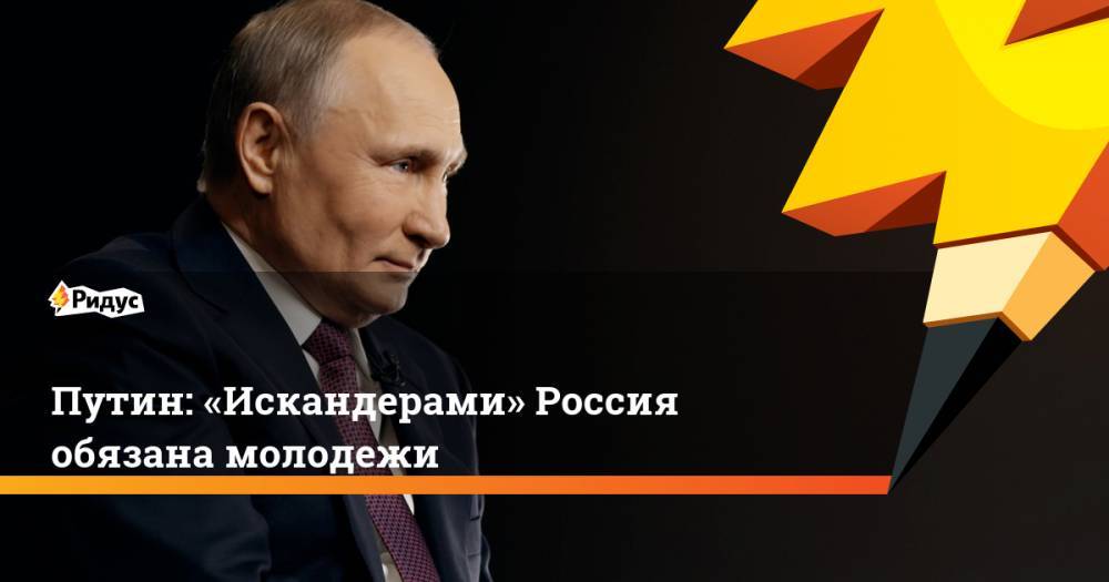 Путин: «Искандерами» Россия обязана молодежи