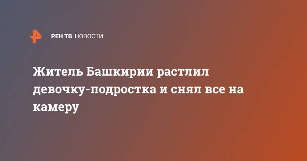 Житель Башкирии растлил девочку-подростка и снял все на камеру