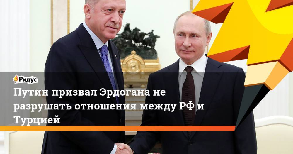 Путин призвал Эрдогана не разрушать отношения между РФ и Турцией
