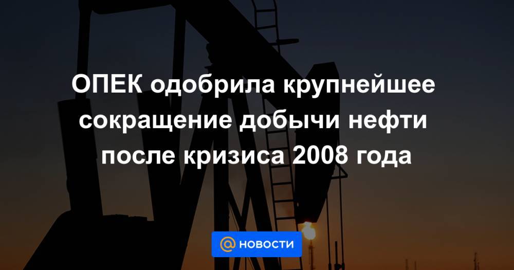 ОПЕК одобрила крупнейшее сокращение добычи нефти после кризиса 2008 года