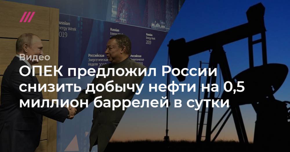 ОПЕК предложил России снизить добычу нефти на 0,5 миллион баррелей в сутки