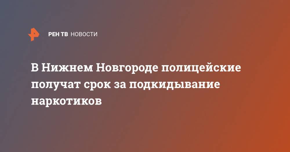 В Нижнем Новгороде закрыли дело о подкидывании полицейскими наркотиков