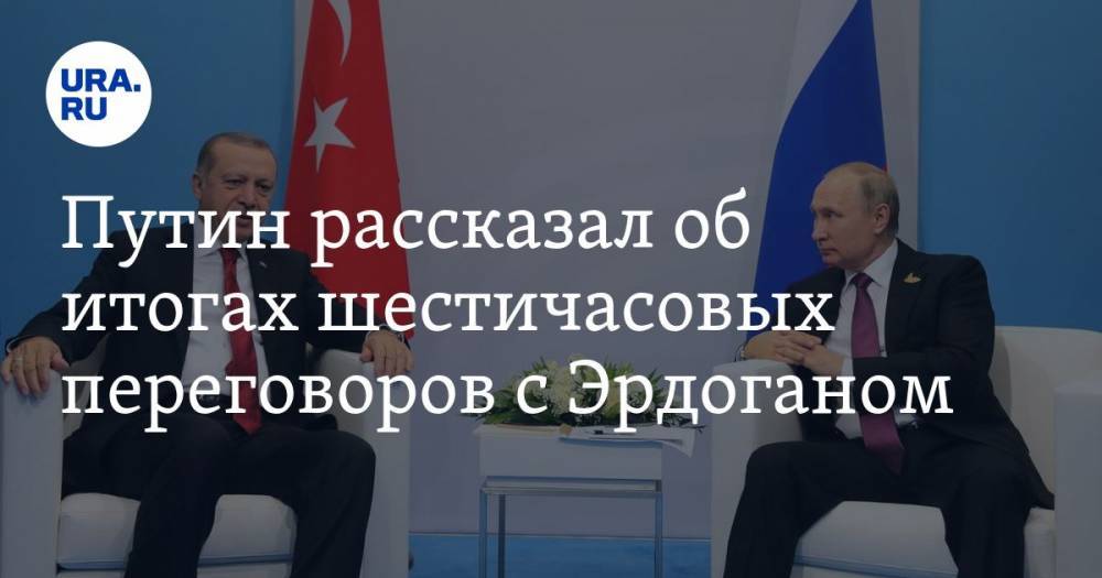 Путин рассказал об итогах шестичасовых переговоров с Эрдоганом