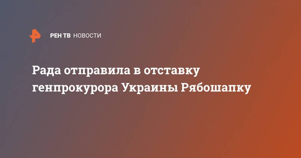 Рада отправила в отставку генпрокурора Украины Рябошапку
