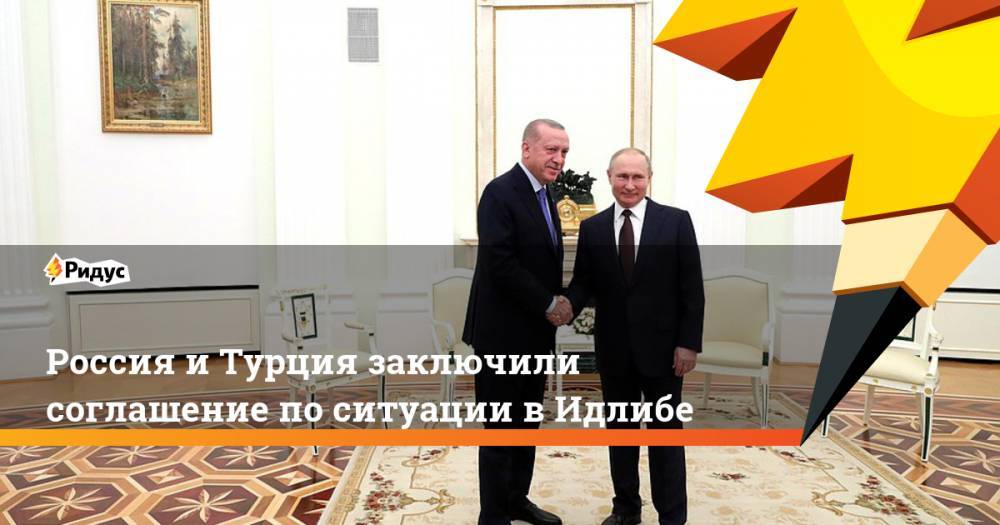 Россия и Турция заключили соглашение по ситуации в Идлибе