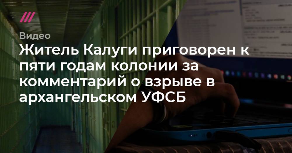 Житель Калуги приговорен к пяти годам колонии за комментарий о взрыве в архангельском УФСБ
