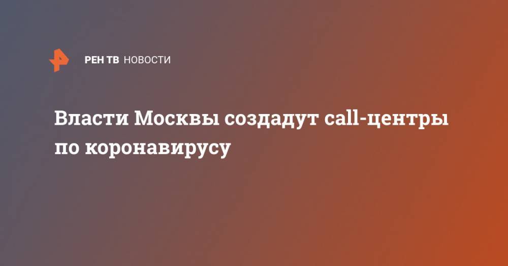 Власти Москвы создадут call-центры по коронавирусу