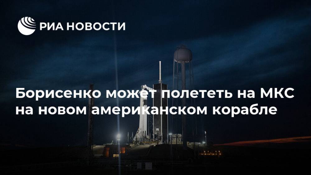 Борисенко может полететь на МКС на новом американском корабле