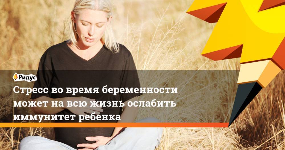 Стресс во время беременности может на всю жизнь ослабить иммунитет ребенка