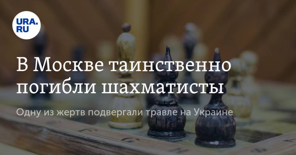 В Москве таинственно погибли шахматисты. Одну из жертв подвергали травле на Украине