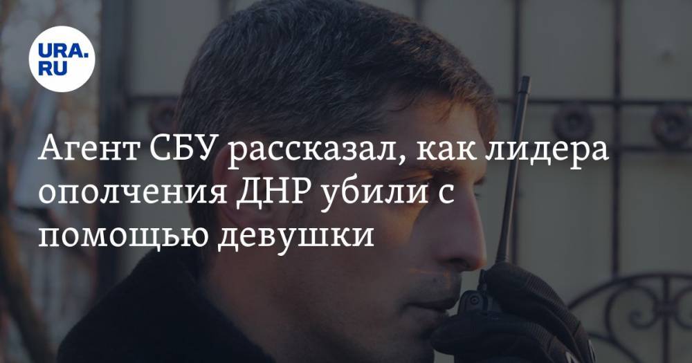 Агент СБУ рассказал, как лидера ополчения ДНР убили с помощью девушки