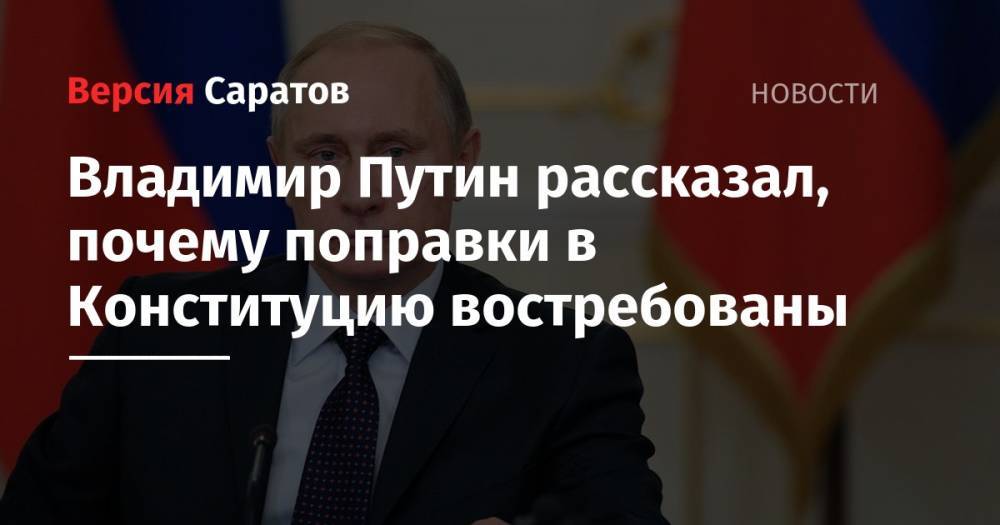 Владимир Путин рассказал, почему поправки в Конституцию востребованы
