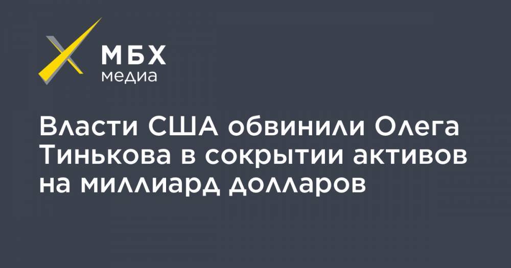 Власти США обвинили Олега Тинькова в сокрытии активов на миллиард долларов