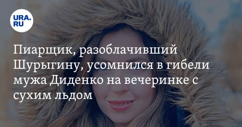 Пиарщик, разоблачивший Шурыгину, усомнился в гибели мужа Диденко на вечеринке с сухим льдом