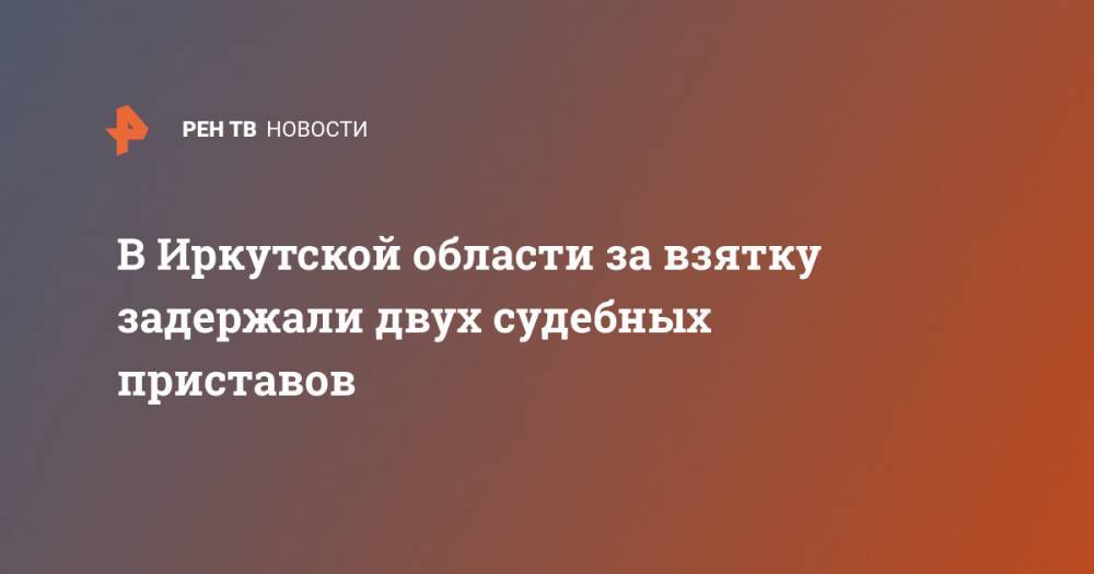 В Иркутской области за взятку задержали двух судебных приставов