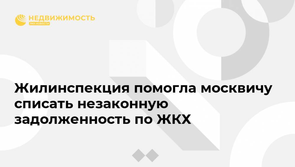 Жилинспекция помогла москвичу списать незаконную задолженность по ЖКХ