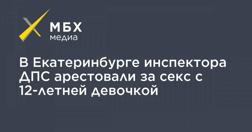 В Екатеринбурге инспектора ДПС арестовали за секс с 12-летней девочкой