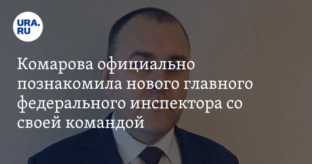 Комарова официально познакомила нового главного федерального инспектора со своей командой