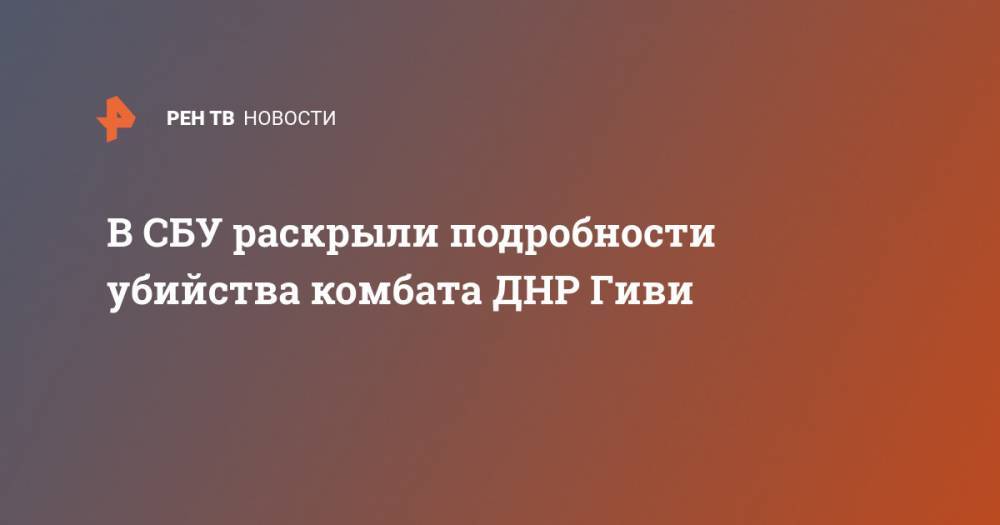 В СБУ раскрыли подробности убийства комбата ДНР Гиви