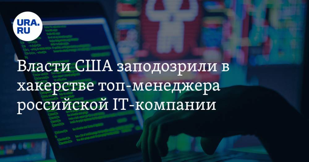 Власти США заподозрили в хакерстве топ-менеджера российской IT-компании